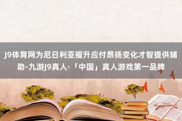 J9体育网为尼日利亚擢升应付昂扬变化才智提供辅助-九游J9真人·「中国」真人游戏第一品牌