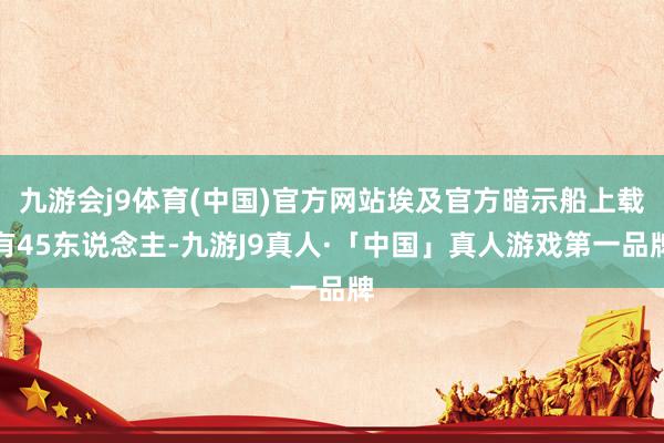 九游会j9体育(中国)官方网站埃及官方暗示船上载有45东说念主-九游J9真人·「中国」真人游戏第一品牌