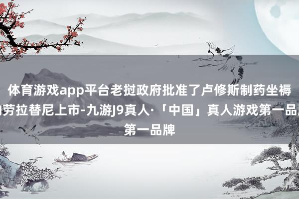 体育游戏app平台老挝政府批准了卢修斯制药坐褥的劳拉替尼上市-九游J9真人·「中国」真人游戏第一品牌