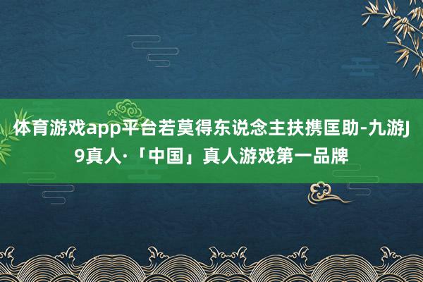 体育游戏app平台若莫得东说念主扶携匡助-九游J9真人·「中国」真人游戏第一品牌