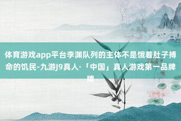 体育游戏app平台李渊队列的主体不是饿着肚子搏命的饥民-九游J9真人·「中国」真人游戏第一品牌