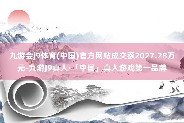 九游会j9体育(中国)官方网站成交额2027.28万元-九游J9真人·「中国」真人游戏第一品牌