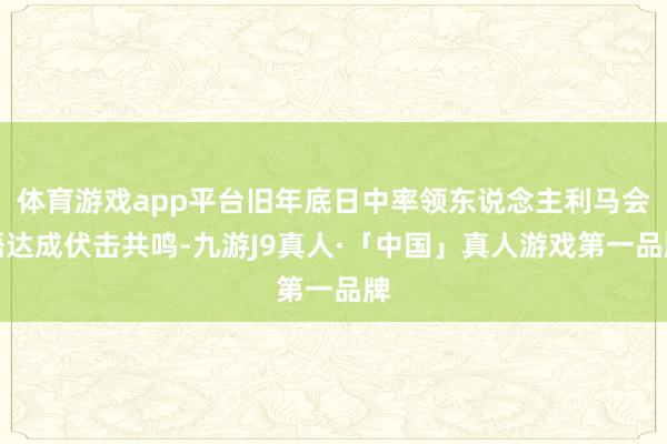 体育游戏app平台旧年底日中率领东说念主利马会晤达成伏击共鸣-九游J9真人·「中国」真人游戏第一品牌