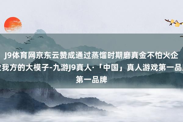 J9体育网京东云赞成通过蒸馏时期磨真金不怕火企业我方的大模子-九游J9真人·「中国」真人游戏第一品牌